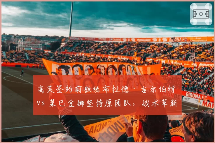 高芙签约前教练布拉德·吉尔伯特 vs 莱巴金娜坚持原团队,战术革新速度对比