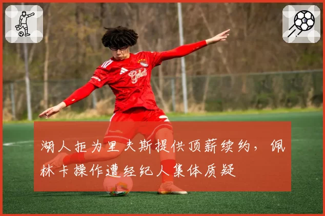 湖人拒为里夫斯提供顶薪续约，佩林卡操作遭经纪人集体质疑