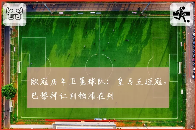 欧冠历年卫冕球队：皇马五连冠，巴黎拜仁利物浦在列