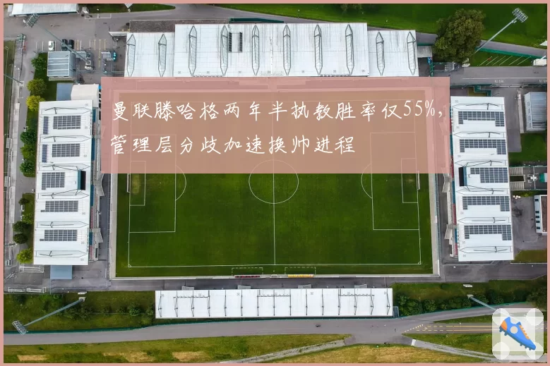 曼联滕哈格两年半执教胜率仅55%，管理层分歧加速换帅进程