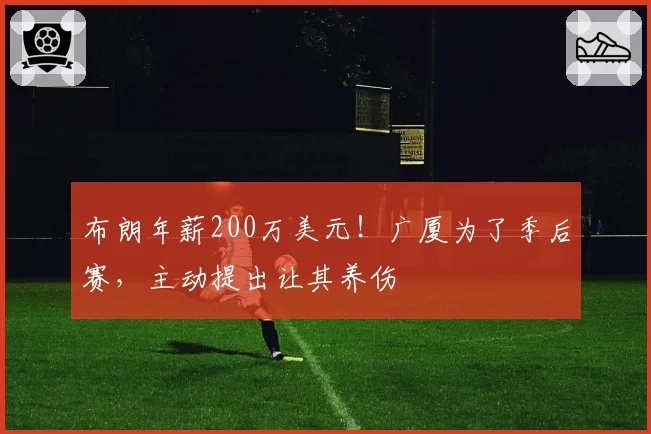布朗年薪200万美元！广厦为了季后赛，主动提出让其养伤