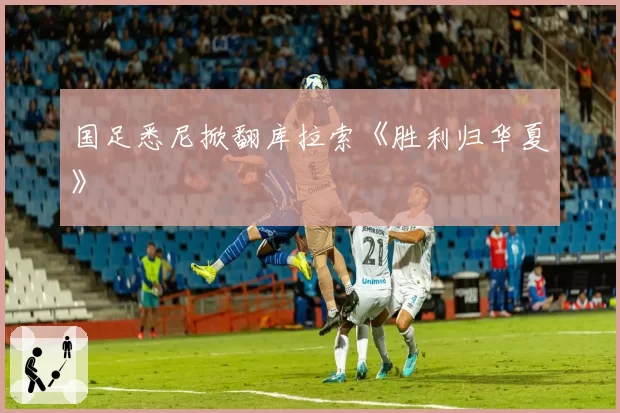 国足悉尼掀翻库拉索《胜利归华夏》