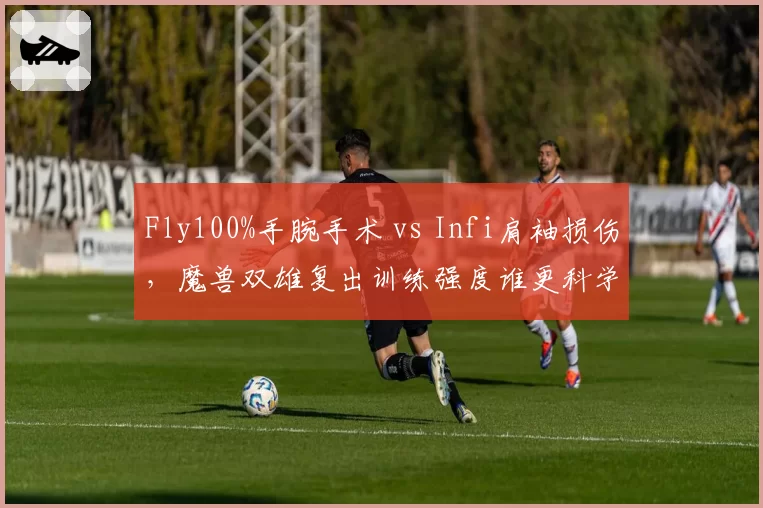 Fly100%手腕手术 vs Infi肩袖损伤，魔兽双雄复出训练强度谁更科学？