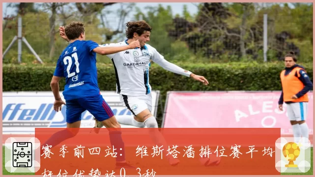 赛季前四站：维斯塔潘排位赛平均杆位优势达0.3秒