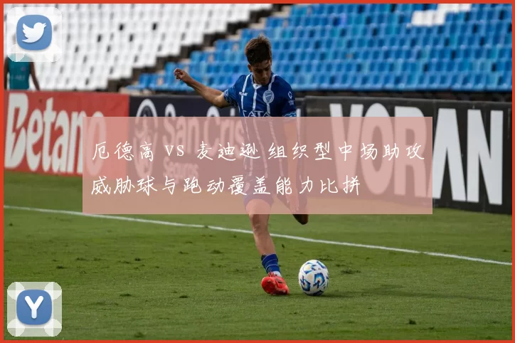 厄德高 vs 麦迪逊 组织型中场助攻威胁球与跑动覆盖能力比拼