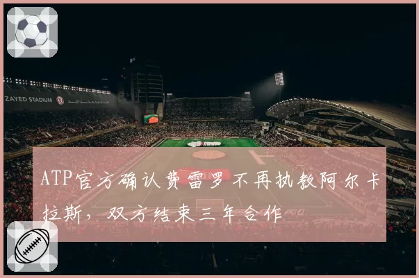 ATP官方确认费雷罗不再执教阿尔卡拉斯,双方结束三年合作