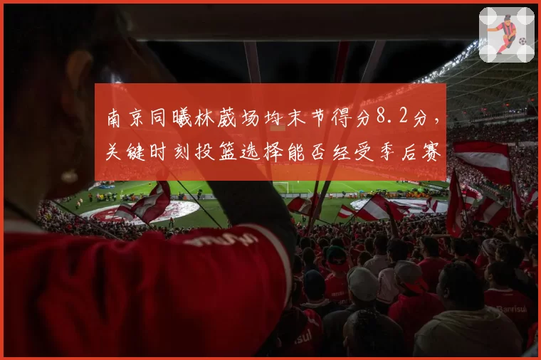 南京同曦林葳场均末节得分8.2分，关键时刻投篮选择能否经受季后赛考验？