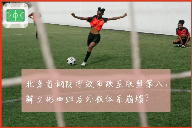 北京首钢防守效率跌至联盟第八,解立彬回归后外教体系崩塌?