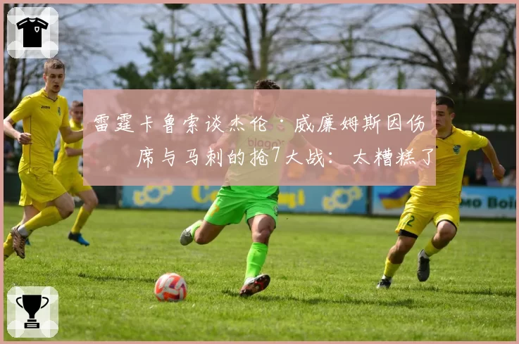 雷霆卡鲁索谈杰伦·威廉姆斯因伤缺席与马刺的抢7大战:太糟糕了