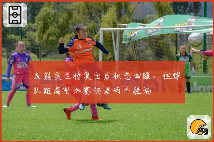 灰熊莫兰特复出后状态回暖,但球队距离附加赛仍差两个胜场
