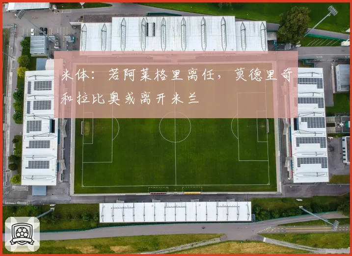 米体：若阿莱格里离任，莫德里奇和拉比奥或离开米兰