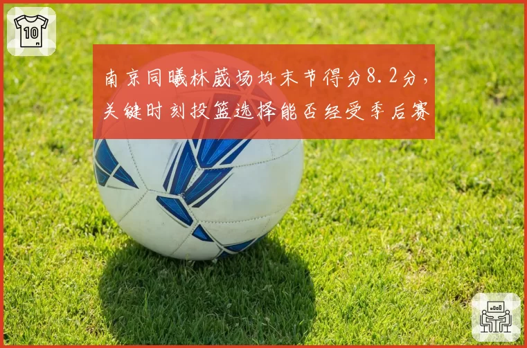 南京同曦林葳场均末节得分8.2分，关键时刻投篮选择能否经受季后赛考验？