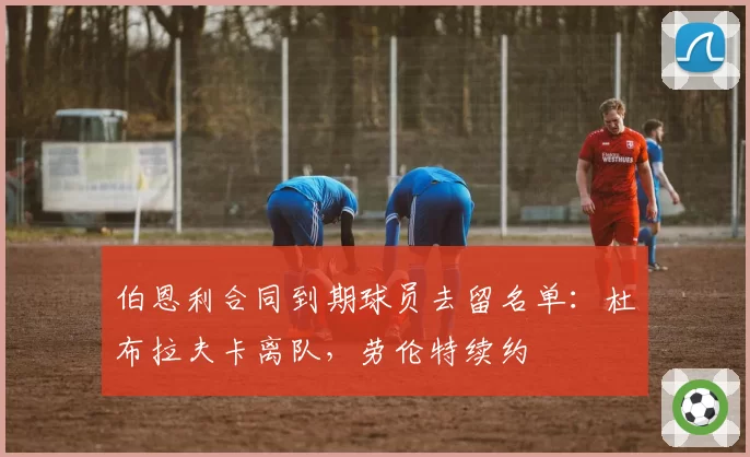 伯恩利合同到期球员去留名单:杜布拉夫卡离队,劳伦特续约
