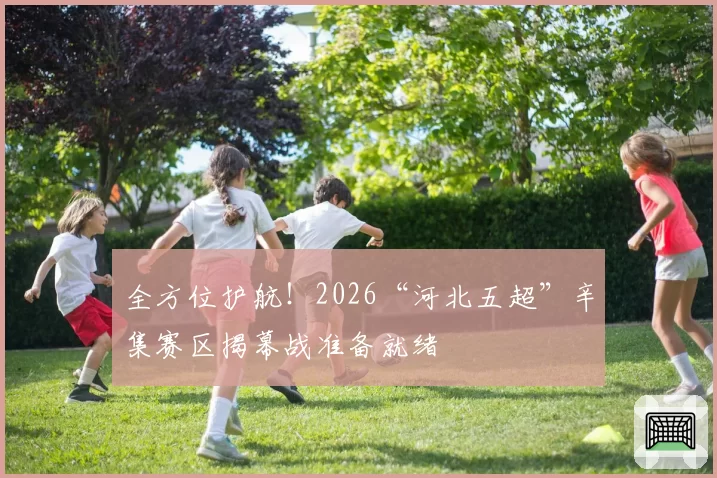 全方位护航！2026“河北五超”辛集赛区揭幕战准备就绪