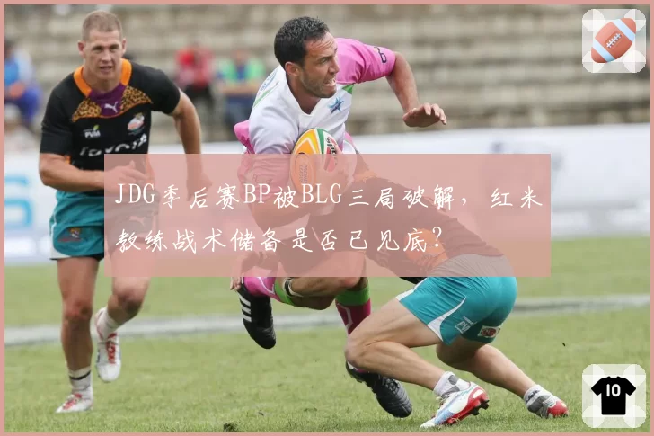 JDG季后赛BP被BLG三局破解，红米教练战术储备是否已见底？