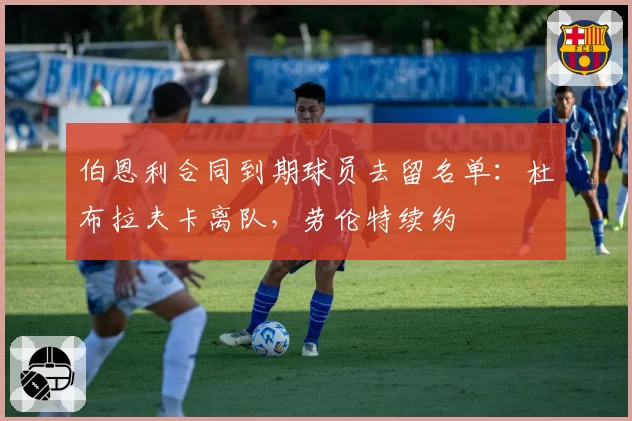 伯恩利合同到期球员去留名单：杜布拉夫卡离队，劳伦特续约
