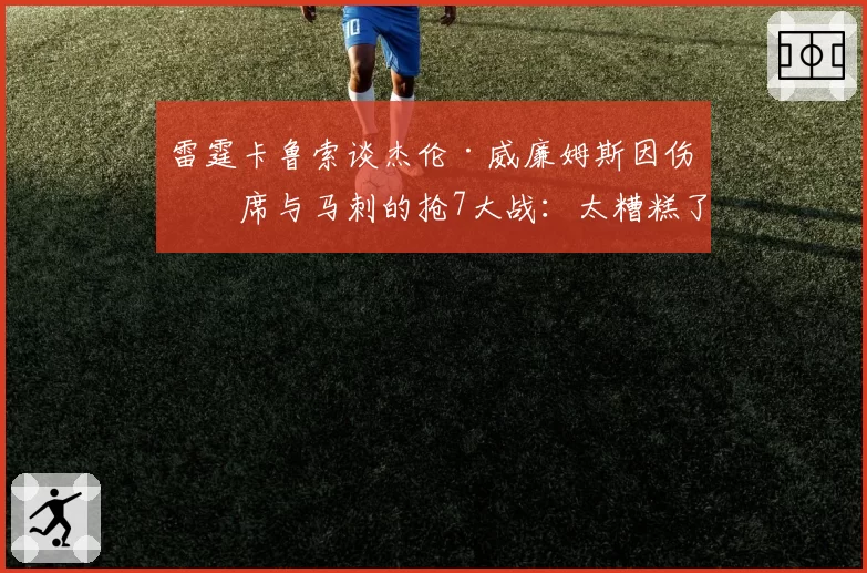 雷霆卡鲁索谈杰伦·威廉姆斯因伤缺席与马刺的抢7大战:太糟糕了