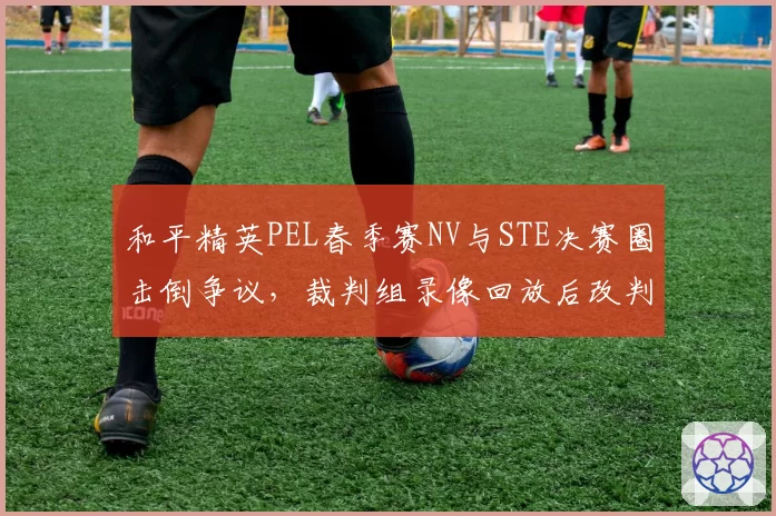 和平精英PEL春季赛NV与STE决赛圈击倒争议，裁判组录像回放后改判