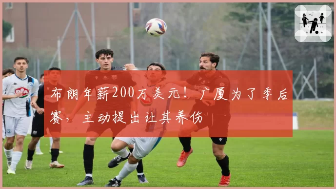 布朗年薪200万美元!广厦为了季后赛,主动提出让其养伤