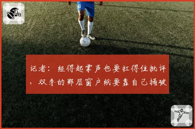 记者：经得起掌声也要扛得住批评，双李的那层窗户纸要靠自己捅破
