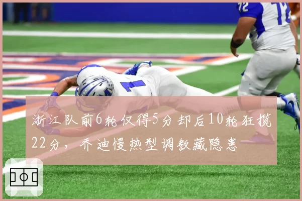 浙江队前6轮仅得5分却后10轮狂揽22分,乔迪慢热型调教藏隐患